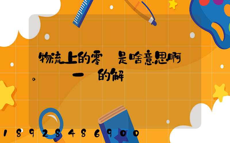 物流上的零擔是啥意思啊。詳細一點的解釋